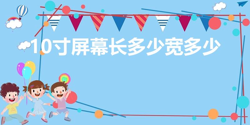 10寸屏幕长多少宽多少（10寸是多大）
