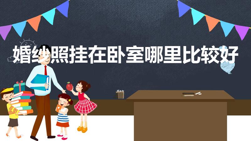 婚纱照挂在卧室哪里比较好（结婚照挂在卧室什么位置好）