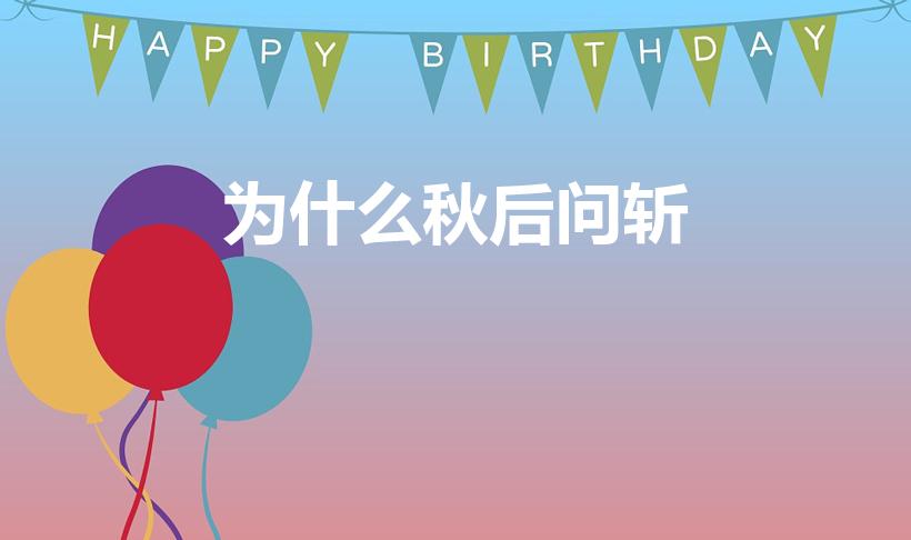 为什么秋后问斩（古代为什么秋后问斩）