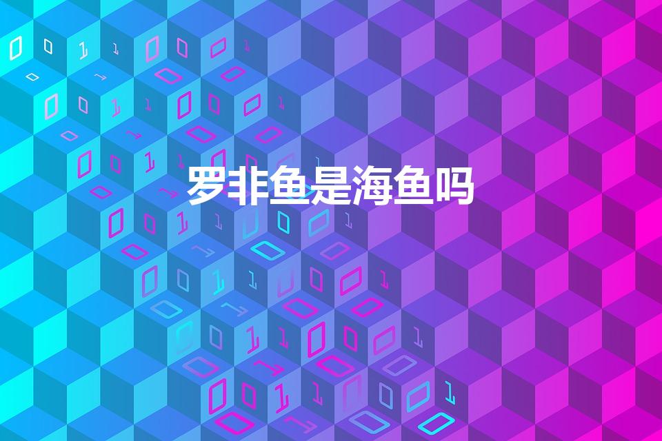 罗非鱼是海鱼吗（罗非鱼是海鱼还是河鱼）