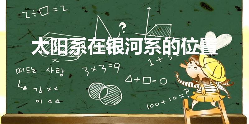 太阳系在银河系的位置（太阳在银河系的哪个位置）