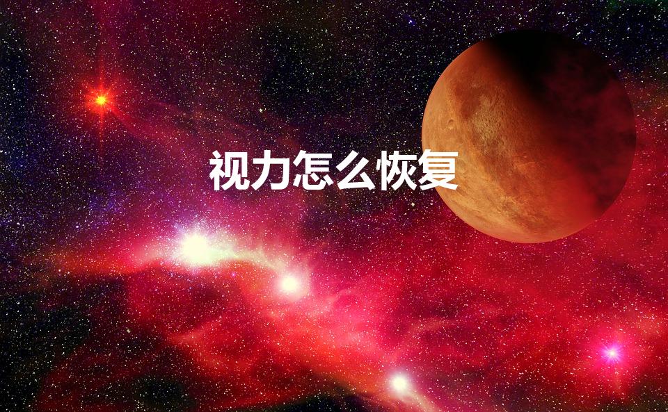视力怎么恢复（怎么恢复视力）