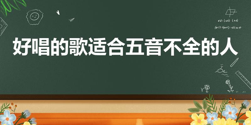 好唱的歌适合五音不全的人（五音不全的人可以唱什么歌）