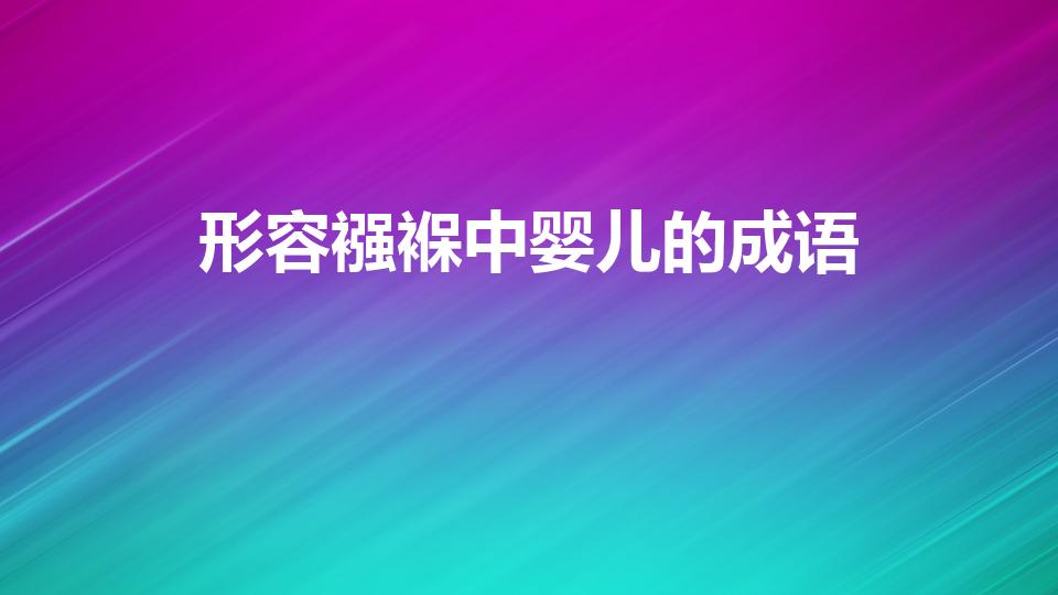 形容襁褓中婴儿的成语（形容“新生儿”的成语有什么）