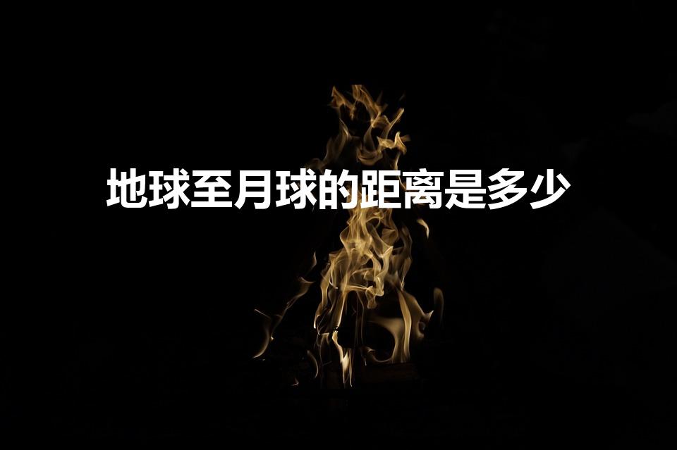 地球至月球的距离是多少（地球离月球有多少公里）