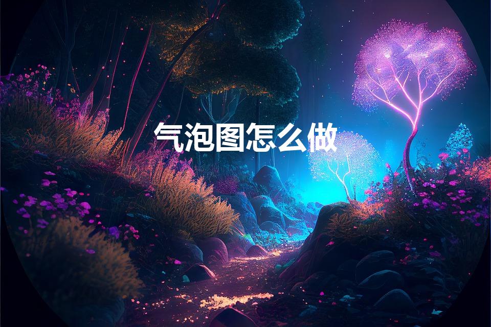 气泡图怎么做（气泡图怎么做 气泡图怎样做）