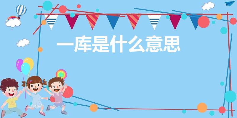 一库是什么意思（“一库”到底是什么意思）