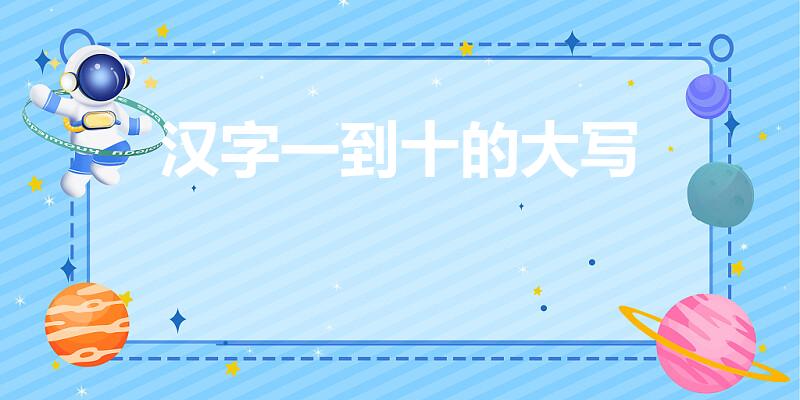 汉字一到十的大写（汉字一到十的大写是什么）