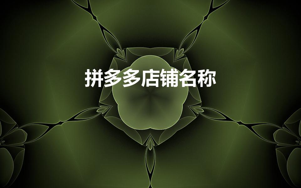 拼多多店铺名称（好听的拼多多店铺名称 拼多多个性店铺名）