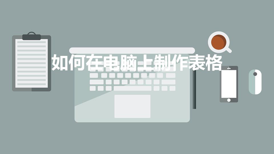 如何在电脑上制作表格（在电脑上怎么做表格 步骤）