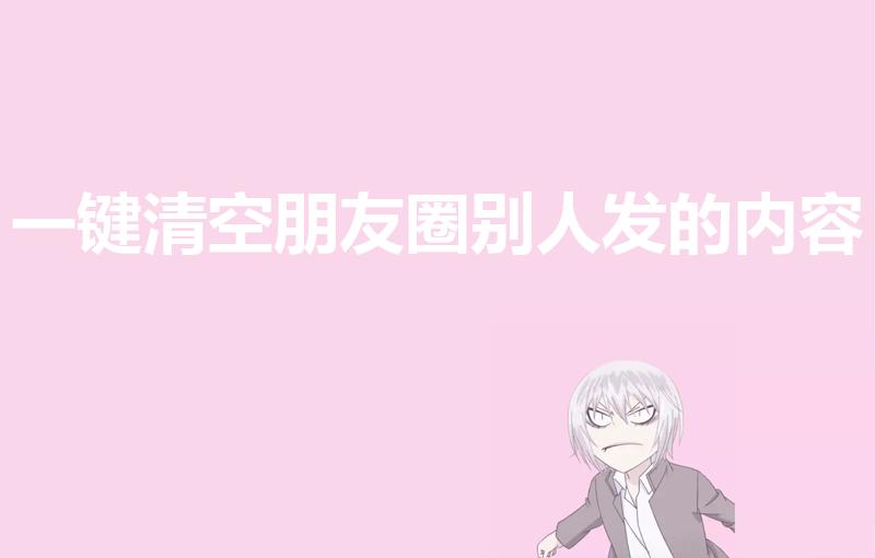 一键清空朋友圈别人发的内容（怎样删除朋友圈别人发的内容）