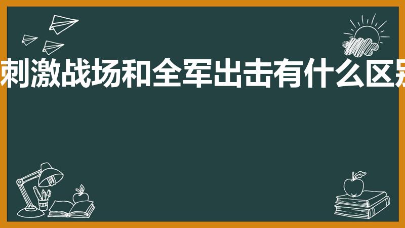刺激战场和全军出击有什么区别