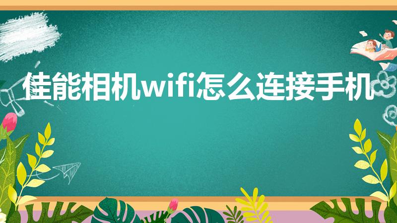 佳能相机wifi怎么连接手机（佳能相机怎么连接手机）