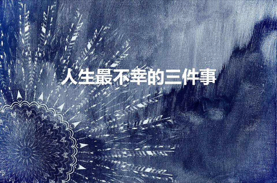 人生最不幸的三件事（人的一生中最悲惨的三件事是什么）