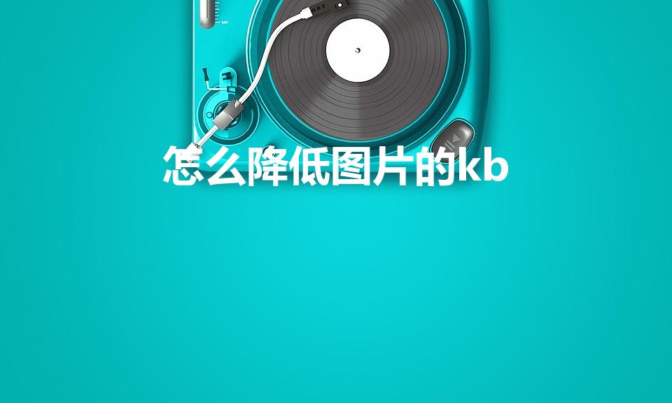 怎么降低图片的kb（如何减小图片的kb值）