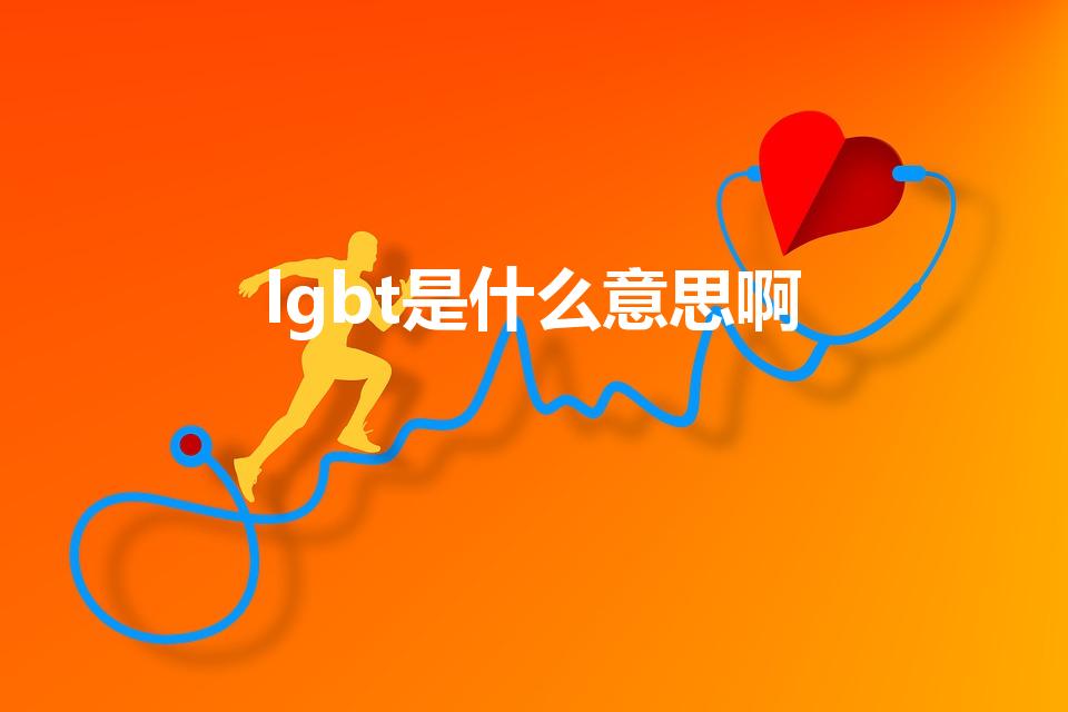 lgbt是什么意思啊（LGBT是什么意思呀）