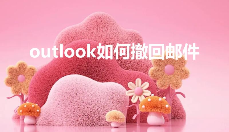outlook如何撤回邮件（outlook邮件怎么撤回）