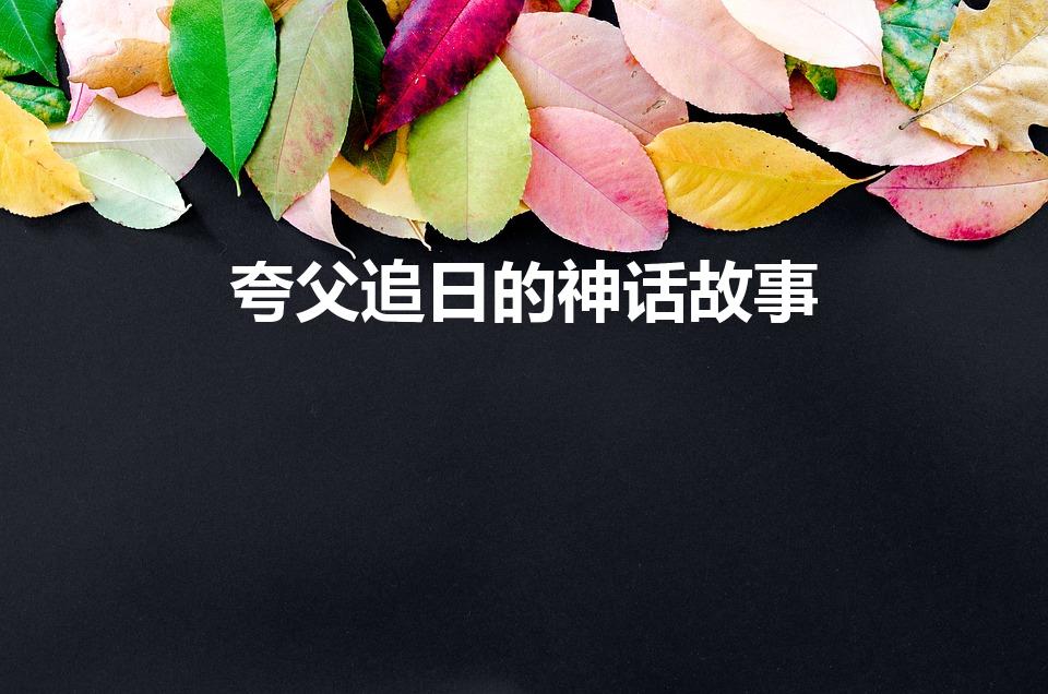 夸父追日的神话故事（夸父追日的故事）