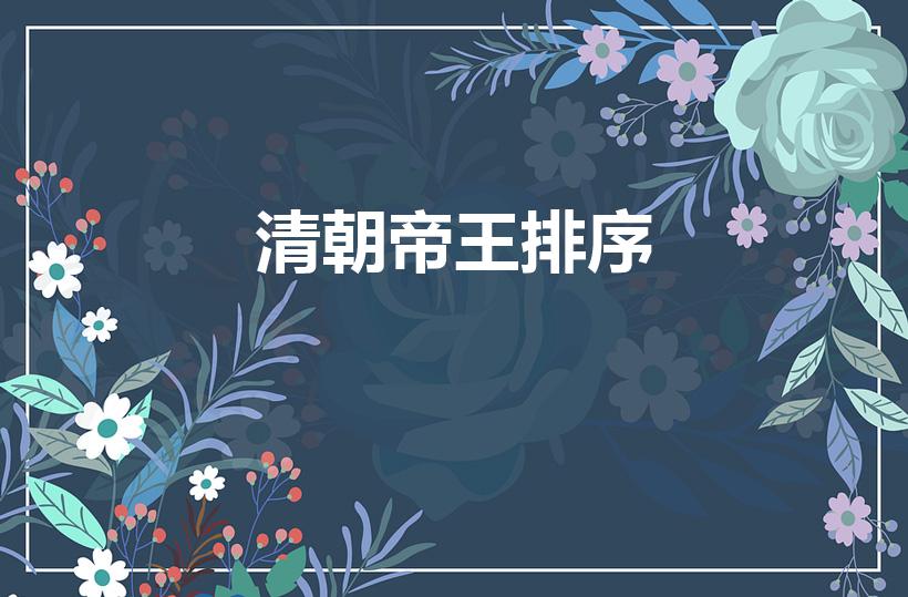 清朝帝王排序（清朝十二位皇帝的排列顺序）