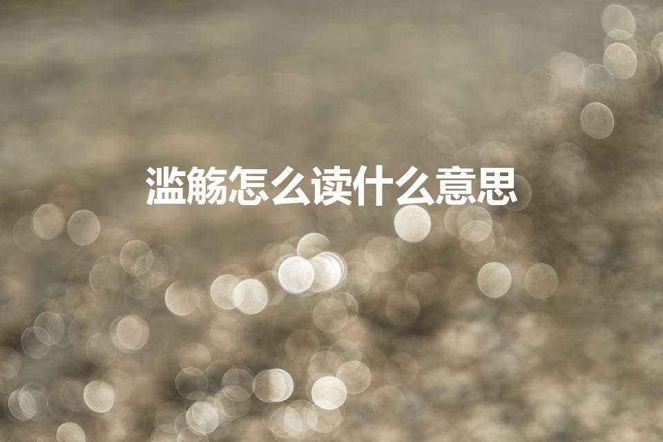 滥觞怎么读什么意思（滥觞的读音）