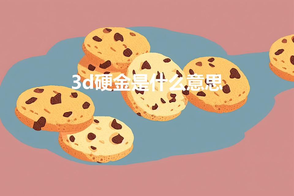 3d硬金是什么意思（黄金3d硬金什么意思）