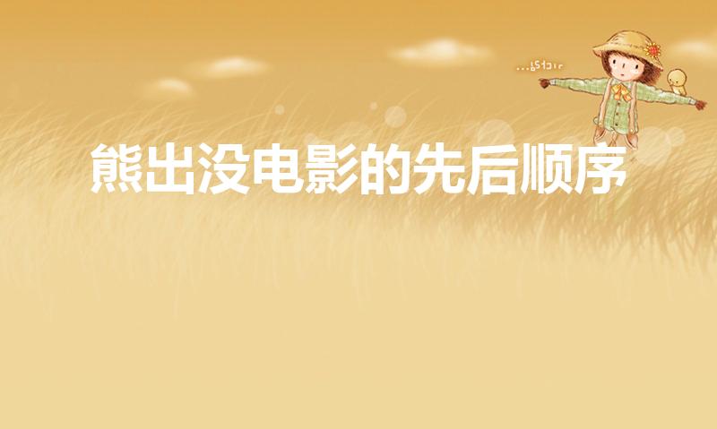 熊出没电影的先后顺序（《熊出没》系列电影顺序是什么）