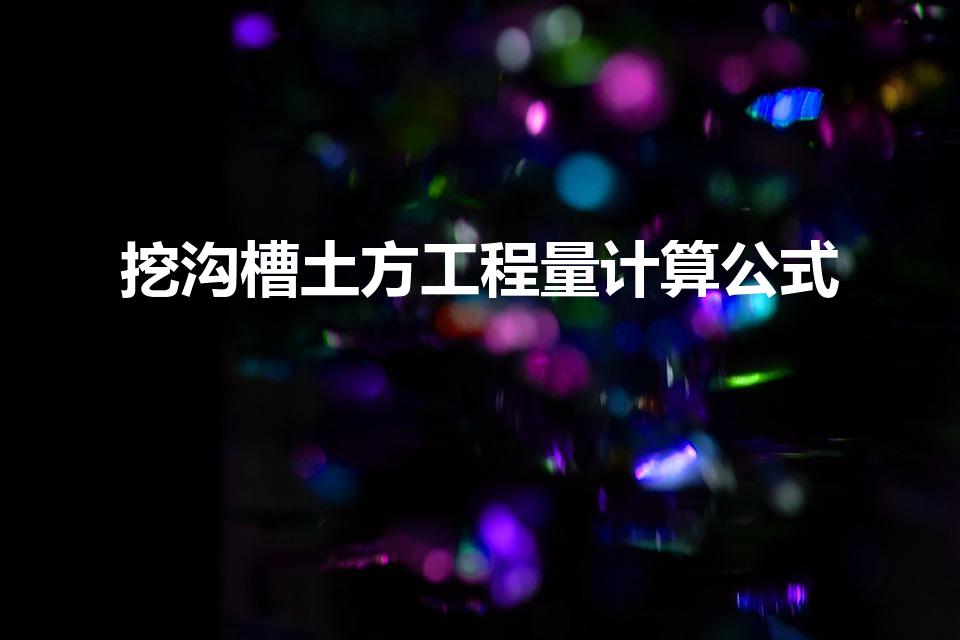 挖沟槽土方工程量计算公式（挖沟槽的土方工程量怎么计算）