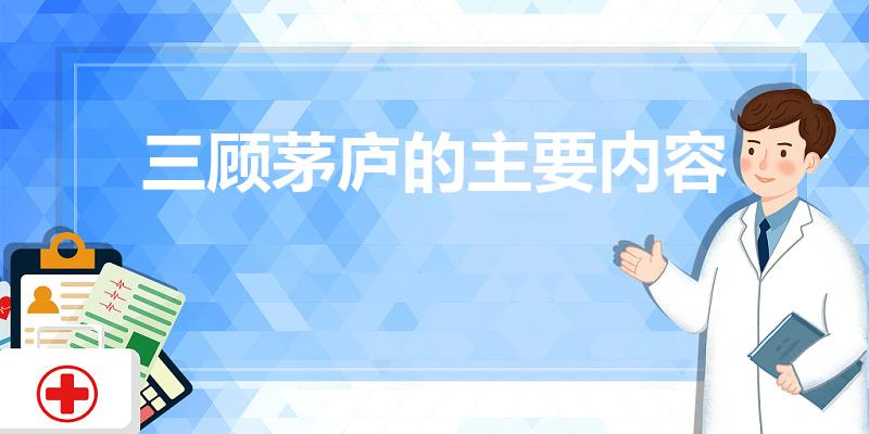 三顾茅庐的主要内容（三顾茅庐的主要内容是什么）
