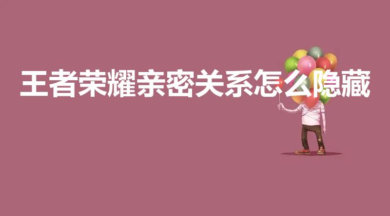 王者荣耀亲密关系怎么隐藏（王者荣耀恋人关系怎么隐藏）