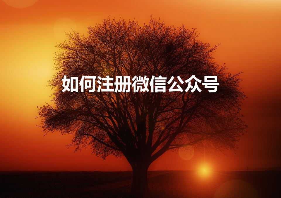如何注册微信公众号（微信如何注册公众账号）