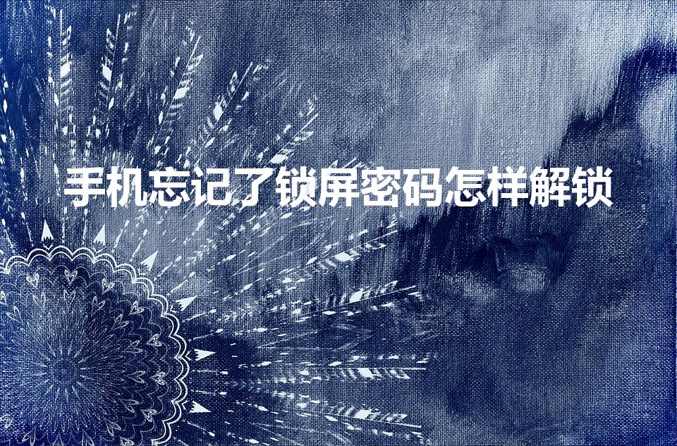 手机忘记了锁屏密码怎样解锁（手机锁屏密码忘记了怎么解）