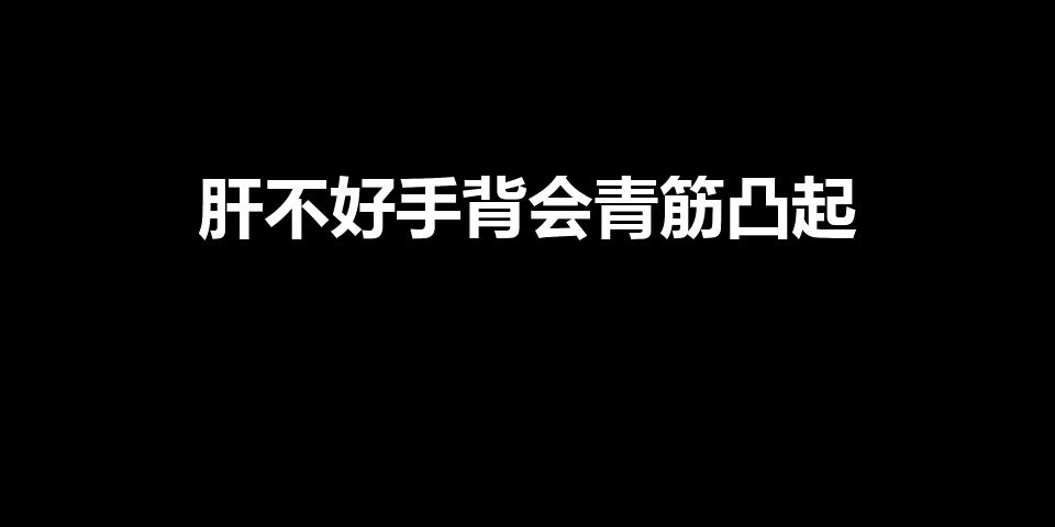 肝不好手背会青筋凸起（手背上的“青筋”比较凸是肝不好）