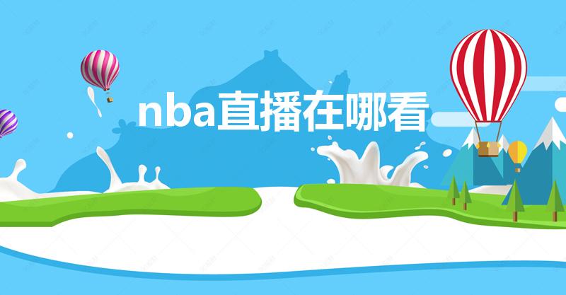 nba直播在哪看（在哪看nba比赛直播）