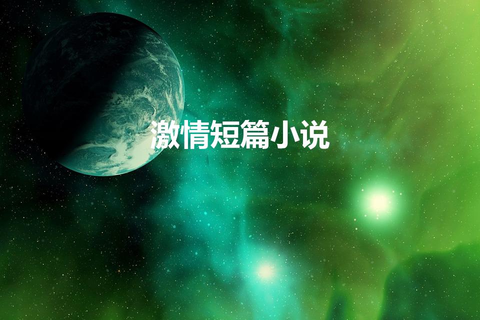 激情短篇小说（激情,更多的是绝望,向死而生的本能）