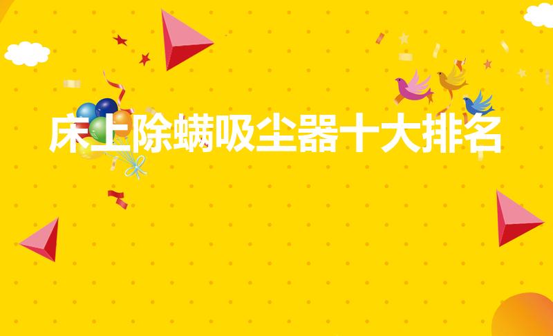床上除螨吸尘器十大排名（十大公认好用的除螨仪）