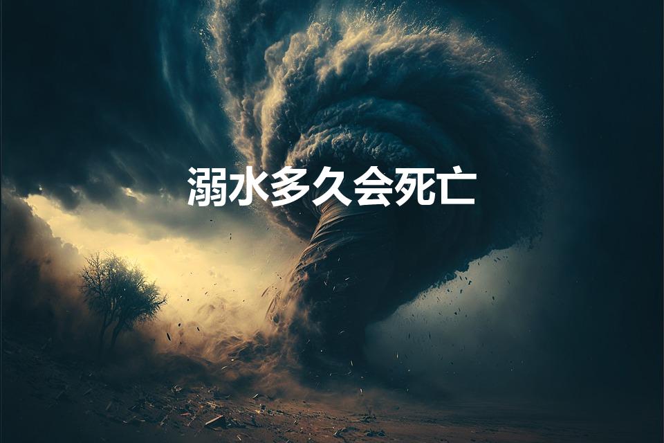 溺水多久会死亡（人掉水里多长时间会死）