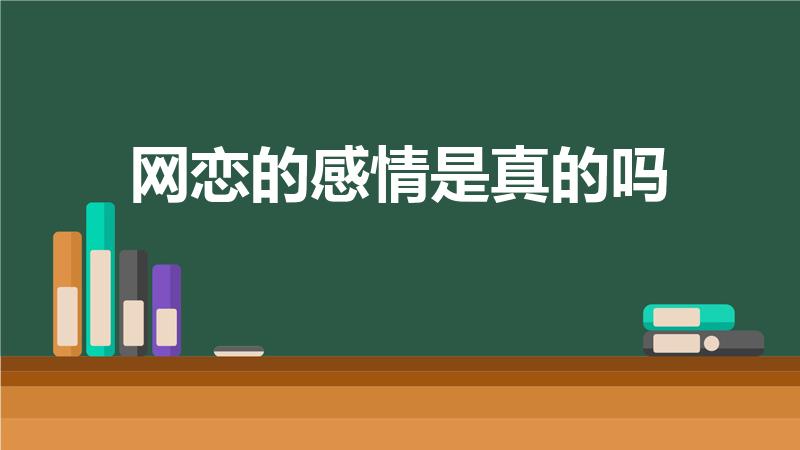 网恋的感情是真的吗（网恋有真感情吗）