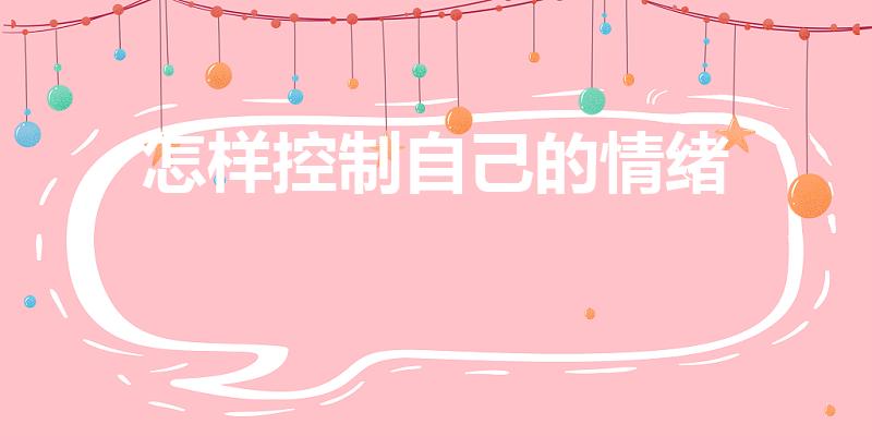 怎样控制自己的情绪（如何控制自己的情绪）