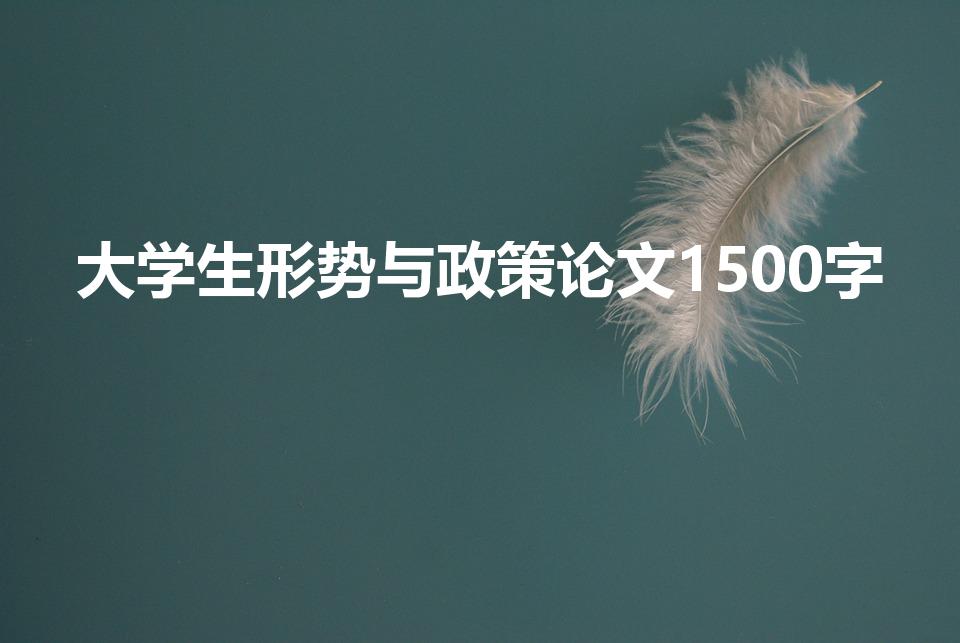 大学生形势与政策论文1500字（大学生形势与政策论文）