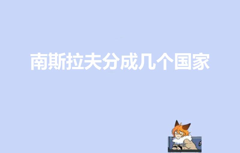 南斯拉夫分成几个国家（南斯拉夫分成了几个国家）