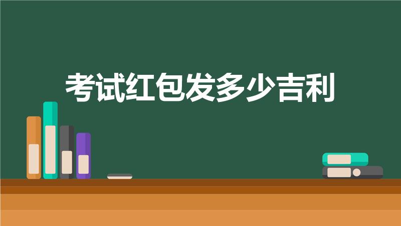 考试红包发多少吉利（考试前,祝愿考试成功发红包发多少）