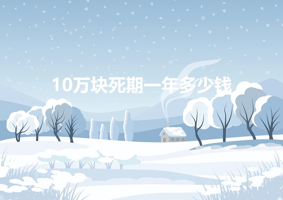 10万块死期一年多少钱（10万元一年定期利息多少）