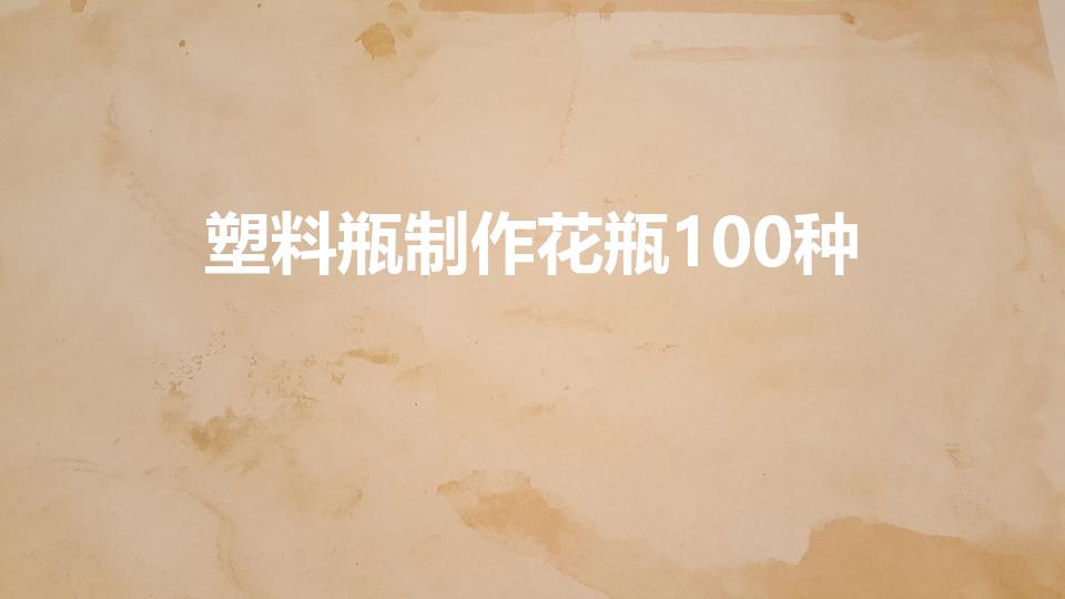塑料瓶制作花瓶100种（如何用小矿泉水瓶做花瓶）