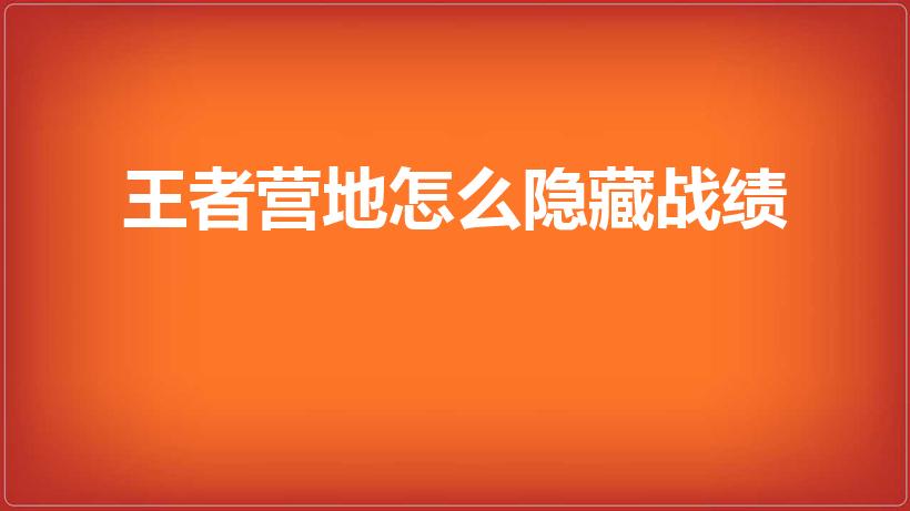 王者营地怎么隐藏战绩（王者荣耀战绩怎么隐藏2021）