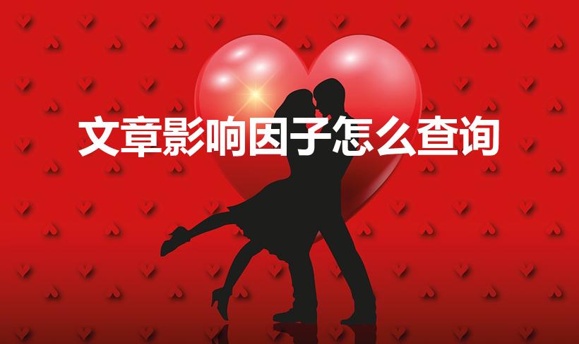 文章影响因子怎么查询（影响因子怎么查）