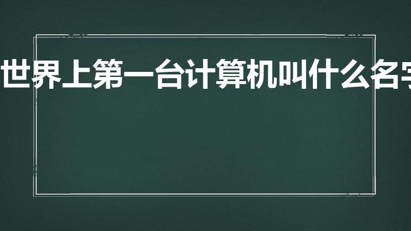 世界上第一台计算机叫什么名字（世界上第一台计算机诞生于）