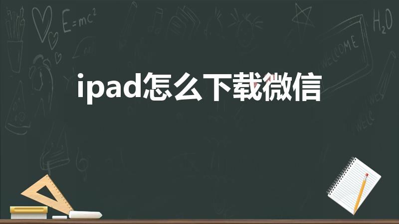 ipad怎么下载微信（在ipad上怎么下载微信）