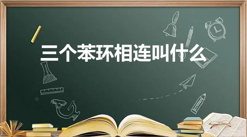 三个苯环相连叫什么（有这种物质吗化学名称是什么）