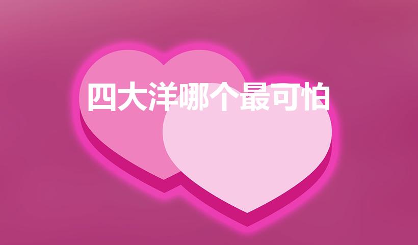 四大洋哪个最可怕（四大洋中谁的气候最恶劣不容易航行）