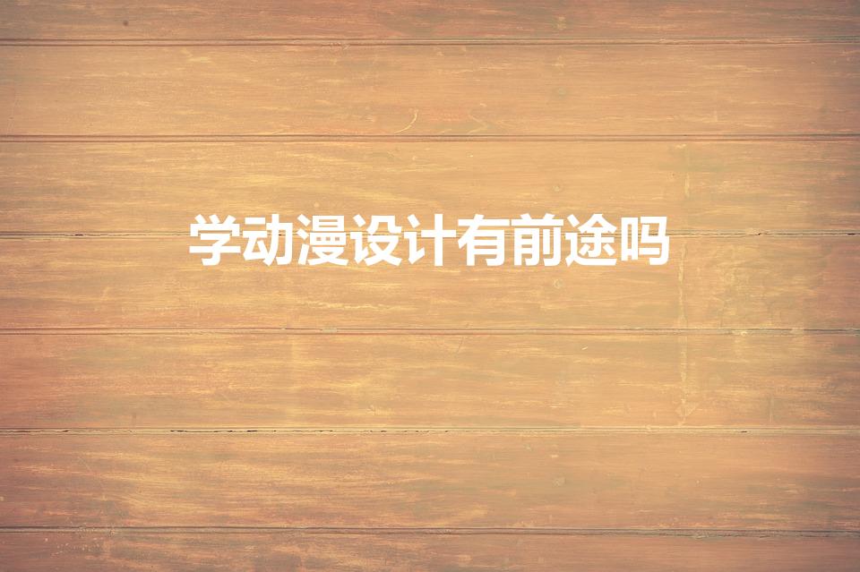 学动漫设计有前途吗（学习动漫设计有前途吗）